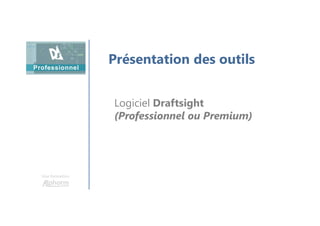 Une formation
Présentation des outils
Logiciel Draftsight
(Professionnel ou Premium)
 