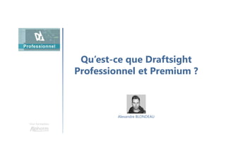 Qu’est-ce que Draftsight
Professionnel et Premium ?
Une formation
Alexandre BLONDEAU
 