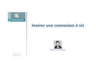 Insérer une connexion à vis
Une formation
Alexandre BLONDEAU
 