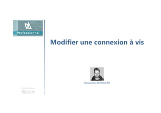Modifier une connexion à vis
Une formation
Alexandre BLONDEAU
 