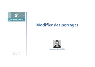 Modifier des perçages
Une formation
Alexandre BLONDEAU
 