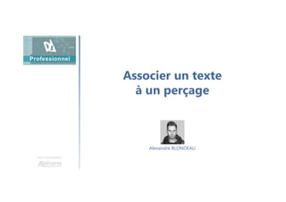 Associer un texte
à un perçage
Une formation
Alexandre BLONDEAU
 