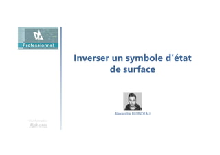 Inverser un symbole d'état
de surface
Une formation
Alexandre BLONDEAU
 