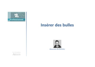 Insérer des bulles
Une formation
Alexandre BLONDEAU
 