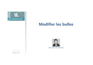 Modifier les bulles
Une formation
Alexandre BLONDEAU
 