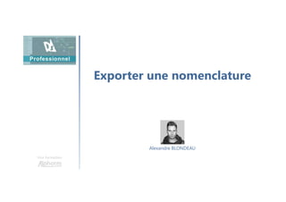 Exporter une nomenclature
Une formation
Alexandre BLONDEAU
 