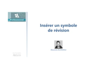 Insérer un symbole
de révision
Une formation
Alexandre BLONDEAU
 
