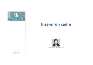 Insérer un cadre
Une formation
Alexandre BLONDEAU
 
