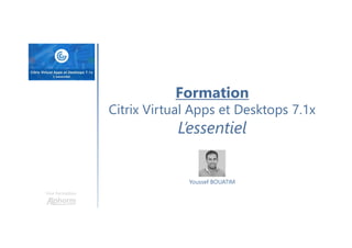 Une formation
Youssef BOUATIM
Formation
Citrix Virtual Apps et Desktops 7.1x
L’essentiel
 