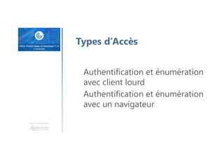 Une formation
Types d’Accès
Authentification et énumération
avec client lourd
Authentification et énumération
avec un navigateur
 