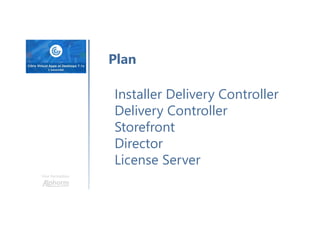 Une formation
Plan
Installer Delivery Controller
Delivery Controller
Storefront
Director
License Server
 