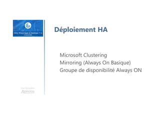 Une formation
Déploiement HA
Microsoft Clustering
Mirroring (Always On Basique)
Groupe de disponibilité Always ON
 