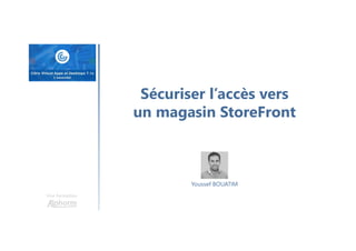 Une formation
Youssef BOUATIM
Sécuriser l’accès vers
un magasin StoreFront
 