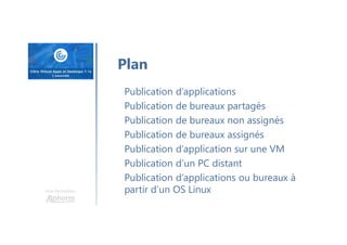 Une formation
Publication d’applications
Publication de bureaux partagés
Publication de bureaux non assignés
Publication de bureaux assignés
Publication d’application sur une VM
Publication d’un PC distant
Publication d’applications ou bureaux à
partir d’un OS Linux
Plan
 