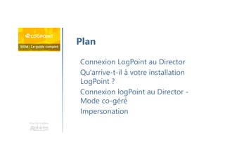 Une formation
Connexion LogPoint au Director
Qu'arrive-t-il à votre installation
LogPoint ?
Connexion logPoint au Director -
Mode co-géré
Impersonation
Plan
 