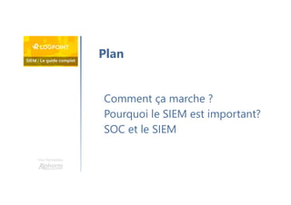 Une formation
Comment ça marche ?
Pourquoi le SIEM est important?
SOC et le SIEM
Plan
 