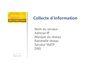 Une formation
Collecte d’information
Nom du serveur
Adresse IP
Masque du réseau
Passerelle réseau
Serveur SMTP
DNS
 