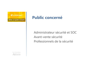 Une formation
Public concerné
Administrateur sécurité et SOC
Avant-vente sécurité
Professionnels de la sécurité
 