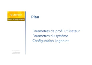 Une formation
Paramètres de profil utilisateur
Paramètres du système
Configuration Logpoint
Plan
 
