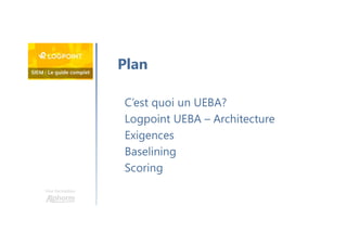 Une formation
C’est quoi un UEBA?
Logpoint UEBA – Architecture
Exigences
Baselining
Scoring
Plan
 
