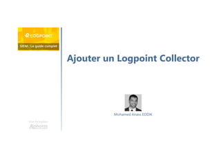 Ajouter un Logpoint Collector
Une formation
Mohamed Anass EDDIK
 