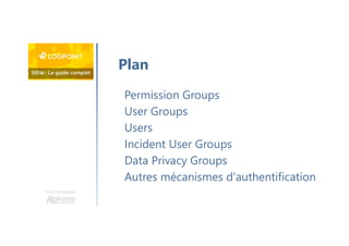Une formation
Permission Groups
User Groups
Users
Incident User Groups
Data Privacy Groups
Autres mécanismes d'authentification
Plan
 