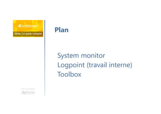 Une formation
System monitor
Logpoint (travail interne)
Toolbox
Plan
 