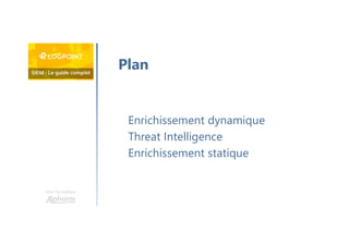 Une formation
Enrichissement dynamique
Threat Intelligence
Enrichissement statique
Plan
 