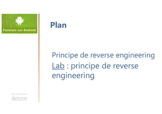 Une formation
Principe de reverse engineering
Lab : principe de reverse
engineering
Plan
 