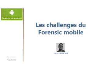 Les challenges du
Forensic mobile
Une formation
Hamza KONDAH
 