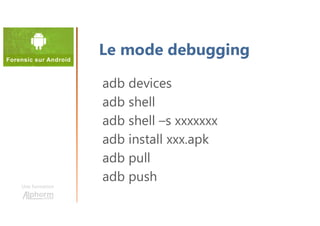 Une formation
adb devices
adb shell
adb shell –s xxxxxxx
adb install xxx.apk
adb pull
adb push
Le mode debugging
 