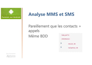 Une formation
Analyse MMS et SMS
Pareillement que les contacts +
appels
Même BDD
 