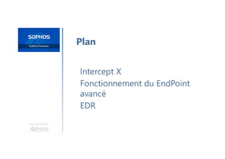 Une formation
Intercept X
Fonctionnement du EndPoint
avancé
EDR
Plan
 