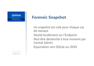 Une formation
Forensic Snapshot
Un snapshot est créé pour chaque cas
de menace
Stocké localement sur l’Endpoint
Peut être déclenché à tout moment par
Central Admin
Exportation vers SQLite ou JSON
 