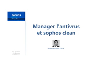 Manager l'antivrus
et sophos clean
Une formation
Mohamed Anass EDDIK
 
