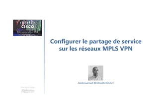 Configurer le partage de service
sur les réseaux MPLS VPN
Une formation
Abdessamad BENNJAKHOUKH
 