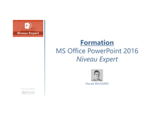 Formation
MS Office PowerPoint 2016
Niveau Expert
Une formation
Pascale BOUSSARD
 
