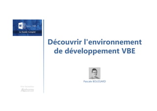 Découvrir l'environnement
de développement VBE
Une formation
Pascale BOUSSARD
 