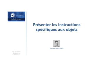 Présenter les instructions
spécifiques aux objets
Une formation
Pascale BOUSSARD
 
