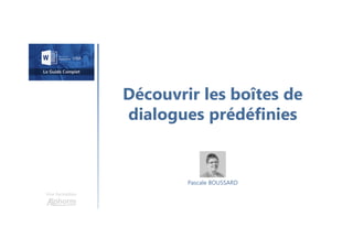 Découvrir les boîtes de
dialogues prédéfinies
Une formation
Pascale BOUSSARD
 