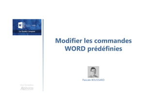 Modifier les commandes
WORD prédéfinies
Une formation
Pascale BOUSSARD
 