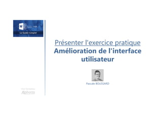 Présenter l'exercice pratique
Amélioration de l'interface
utilisateur
Une formation
Pascale BOUSSARD
 