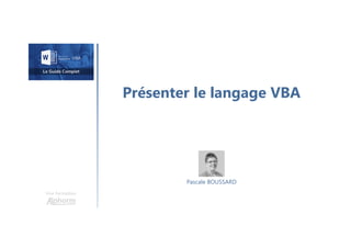 Présenter le langage VBA
Une formation
Pascale BOUSSARD
 