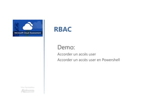 Une formation
RBAC
Demo:
Accorder un accès user
Accorder un accès user en Powershell
 