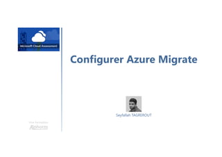 Configurer Azure Migrate
Une formation
Seyfallah TAGREROUT
 