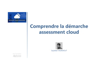 Comprendre la démarche
assessment cloud
Une formation
Seyfallah TAGREROUT
 
