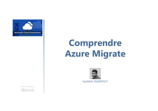 Comprendre
Azure Migrate
Une formation
Seyfallah TAGREROUT
 