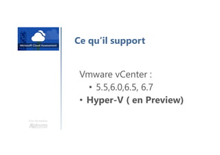 Une formation
Ce qu’il support
Vmware vCenter :
• 5.5,6.0,6.5, 6.7
• Hyper-V ( en Preview)
 
