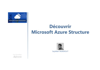 Découvrir
Microsoft Azure Structure
Une formation
Seyfallah TAGREROUT
 