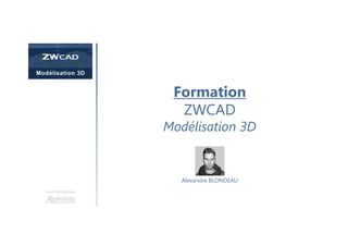 Une formation
Alexandre BLONDEAU
Formation
ZWCAD
Modélisation 3D
 